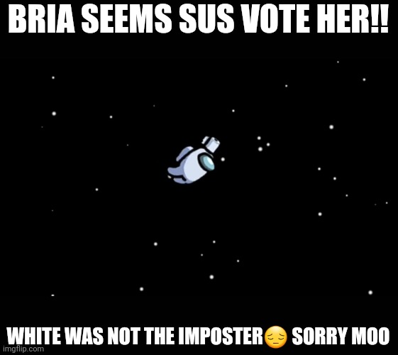 Among us | BRIA SEEMS SUS VOTE HER!! WHITE WAS NOT THE IMPOSTER😔 SORRY MOO | image tagged in among us ejected | made w/ Imgflip meme maker
