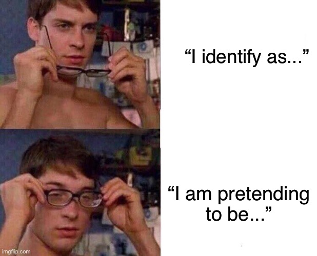Ouch | “I identify as...”; “I am pretending to be...” | image tagged in spiderman glasses,ouch | made w/ Imgflip meme maker