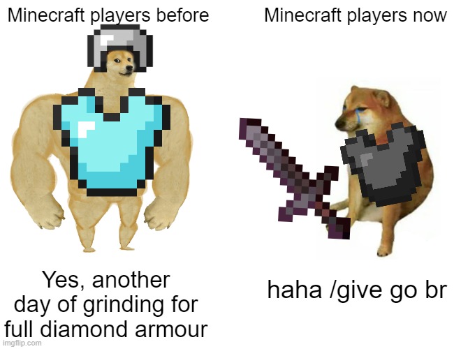 Buff Doge vs. Cheems | Minecraft players before; Minecraft players now; haha /give go br; Yes, another day of grinding for full diamond armour | image tagged in memes,buff doge vs cheems | made w/ Imgflip meme maker