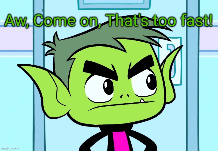 Angry Beast Boy (TTG) | Aw, Come on, That's too fast! | image tagged in angry beast boy ttg | made w/ Imgflip meme maker