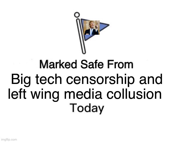Today | Big tech censorship and left wing media collusion | image tagged in memes,marked safe from | made w/ Imgflip meme maker