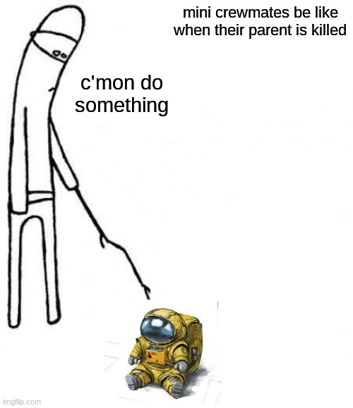 c'mon do something | mini crewmates be like when their parent is killed; c'mon do something | image tagged in c'mon do something | made w/ Imgflip meme maker