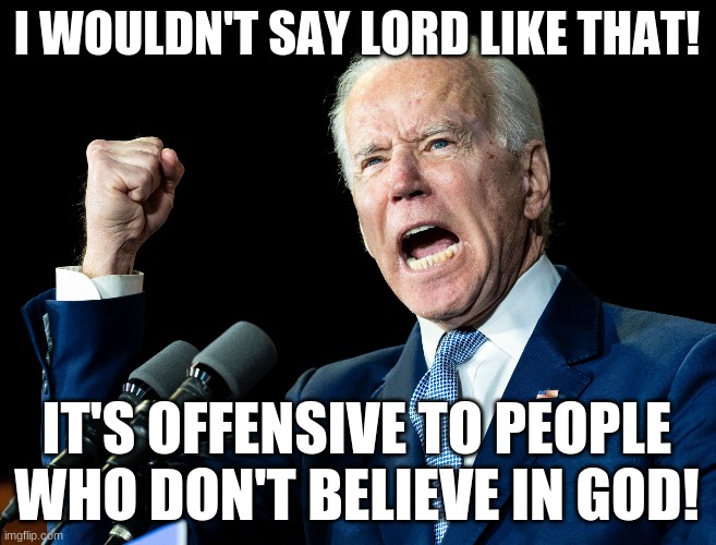 Joe Biden's fist | I WOULDN'T SAY LORD LIKE THAT! IT'S OFFENSIVE TO PEOPLE WHO DON'T BELIEVE IN GOD! | image tagged in joe biden's fist | made w/ Imgflip meme maker