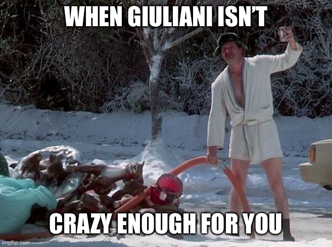 Randy Quaid Xmas Vacation | WHEN GIULIANI ISN’T; CRAZY ENOUGH FOR YOU | image tagged in randy quaid xmas vacation | made w/ Imgflip meme maker