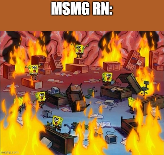 this is an inappropriate time to say this but | MSMG RN: | image tagged in spongebob fire | made w/ Imgflip meme maker