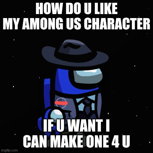 name: among us another_guy (if u want one tell me abt urs) |  HOW DO U LIKE MY AMONG US CHARACTER; IF U WANT I CAN MAKE ONE 4 U | image tagged in among us another_guy | made w/ Imgflip meme maker