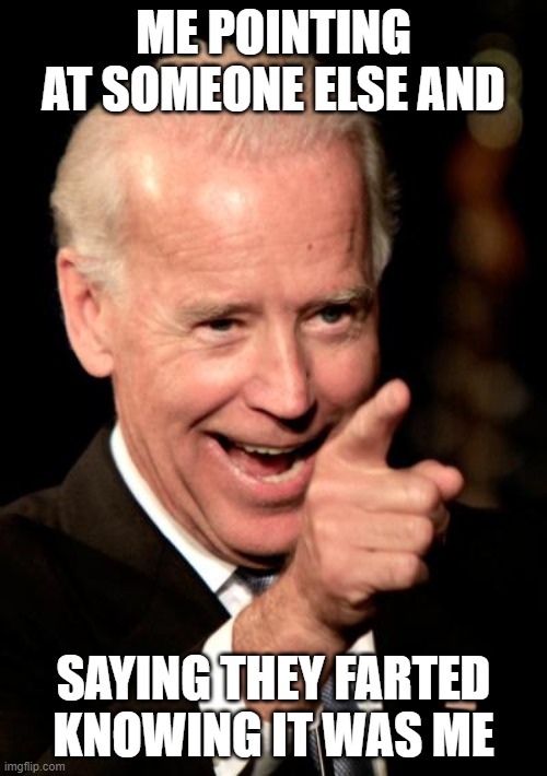Smilin Biden | ME POINTING AT SOMEONE ELSE AND; SAYING THEY FARTED KNOWING IT WAS ME | image tagged in memes,smilin biden | made w/ Imgflip meme maker