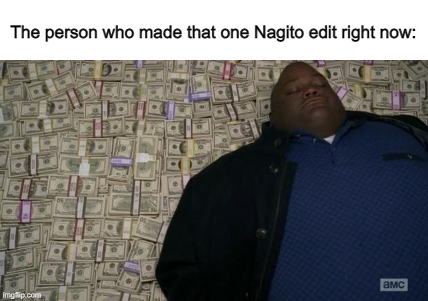 breaking bad money | The person who made that one Nagito edit right now: | image tagged in breaking bad money | made w/ Imgflip meme maker