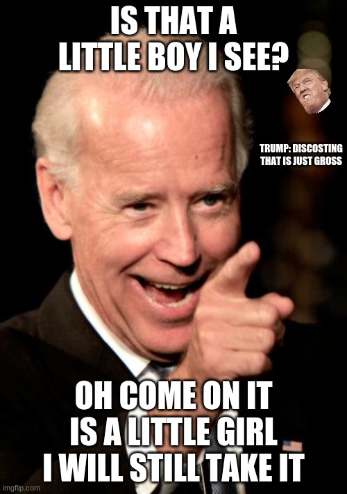 pervert biden |  IS THAT A LITTLE BOY I SEE? TRUMP: DISCOSTING THAT IS JUST GROSS; OH COME ON IT IS A LITTLE GIRL I WILL STILL TAKE IT | image tagged in memes,smilin biden | made w/ Imgflip meme maker