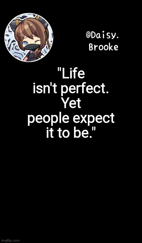 Daisy's new template | "Life isn't perfect. Yet people expect it to be." | image tagged in daisy's new template | made w/ Imgflip meme maker