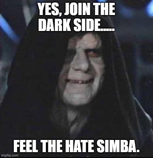 Sidious Error Meme | YES, JOIN THE DARK SIDE..... FEEL THE HATE SIMBA. | image tagged in memes,sidious error | made w/ Imgflip meme maker