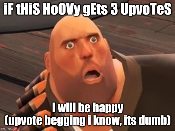 this is just a test to see something | iF tHiS HoOVy gEts 3 UpvoTeS; I will be happy
(upvote begging i know, its dumb) | image tagged in tf2 heavy,upvote begging,dumb | made w/ Imgflip meme maker