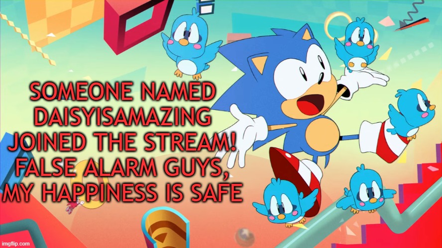 Xploded Annoucment thing | SOMEONE NAMED DAISYISAMAZING JOINED THE STREAM! FALSE ALARM GUYS, MY HAPPINESS IS SAFE | image tagged in xploded annoucment thing | made w/ Imgflip meme maker