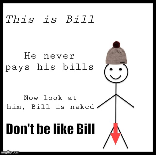 Bill and his bills | This is Bill; He never pays his bills; Now look at him, Bill is naked; Don't be like Bill | image tagged in memes,be like bill | made w/ Imgflip meme maker