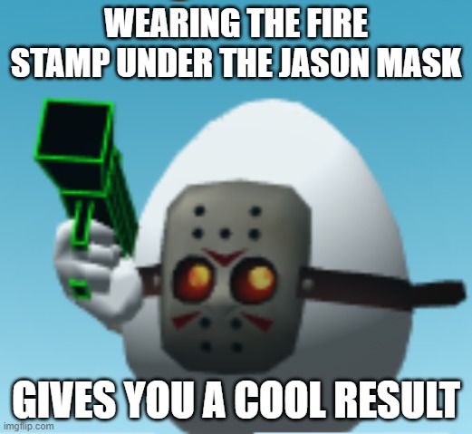 WEARING THE FIRE STAMP UNDER THE JASON MASK; GIVES YOU A COOL RESULT | image tagged in eggs,guns,combat,cool | made w/ Imgflip meme maker