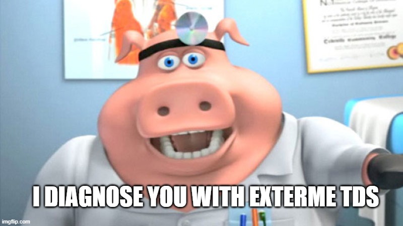 I Diagnose You With Dead | I DIAGNOSE YOU WITH EXTERME TDS | image tagged in i diagnose you with dead | made w/ Imgflip meme maker