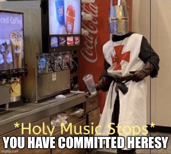 Holy music stops | YOU HAVE COMMITTED HERESY | image tagged in holy music stops | made w/ Imgflip meme maker