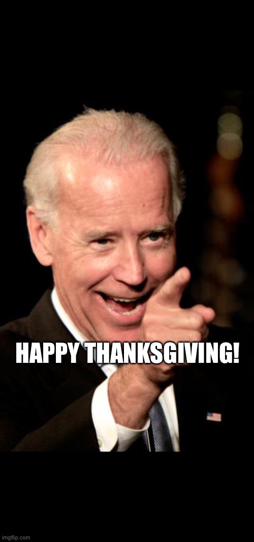 Happy Thanksgiving | HAPPY THANKSGIVING! | image tagged in memes,smilin biden | made w/ Imgflip meme maker