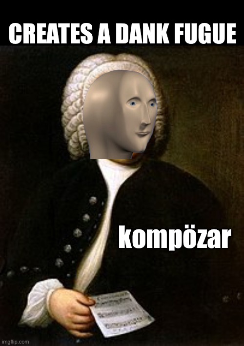 kompözar | CREATES A DANK FUGUE; kompözar | image tagged in meme man,composer,kompozar,fugue | made w/ Imgflip meme maker