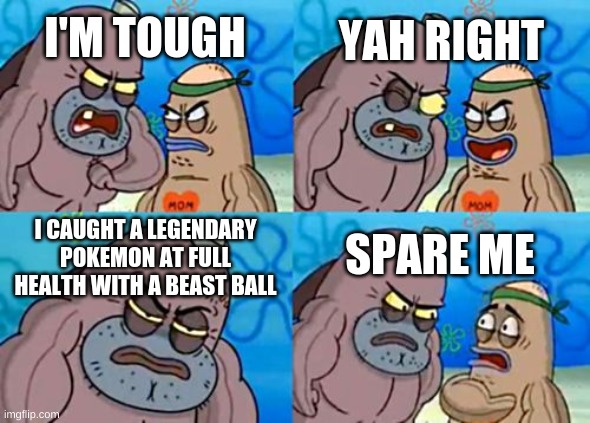 But Seriously, Folks | YAH RIGHT; I'M TOUGH; I CAUGHT A LEGENDARY POKEMON AT FULL HEALTH WITH A BEAST BALL; SPARE ME | image tagged in memes,how tough are you,pokemon | made w/ Imgflip meme maker