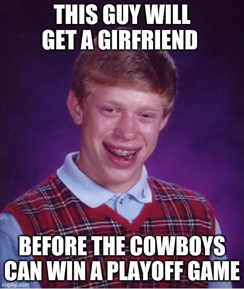 Bad Luck Brian | THIS GUY WILL GET A GIRFRIEND; BEFORE THE COWBOYS CAN WIN A PLAYOFF GAME | image tagged in memes,bad luck brian | made w/ Imgflip meme maker