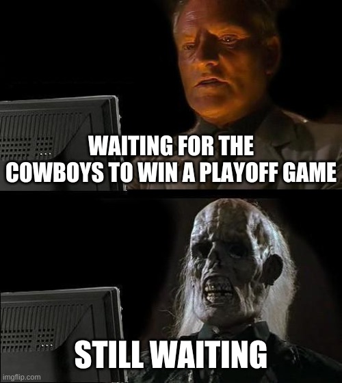 I'll Just Wait Here | WAITING FOR THE COWBOYS TO WIN A PLAYOFF GAME; STILL WAITING | image tagged in memes,i'll just wait here | made w/ Imgflip meme maker