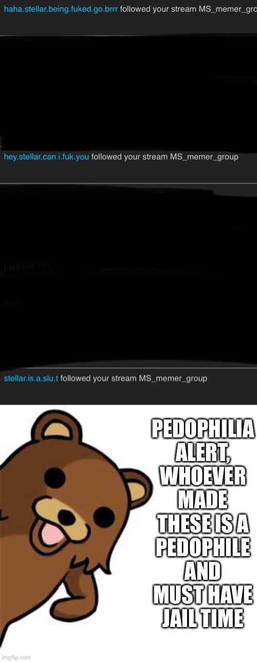 We must find this pedo disgrace | PEDOPHILIA ALERT, WHOEVER MADE THESE IS A PEDOPHILE AND MUST HAVE JAIL TIME | image tagged in pedo bear creepin in | made w/ Imgflip meme maker