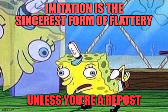 Imitation | IMITATION IS THE SINCEREST FORM OF FLATTERY; UNLESS YOU’RE A REPOST | image tagged in spongebob imitating,imitation,funny,dead memes week | made w/ Imgflip meme maker