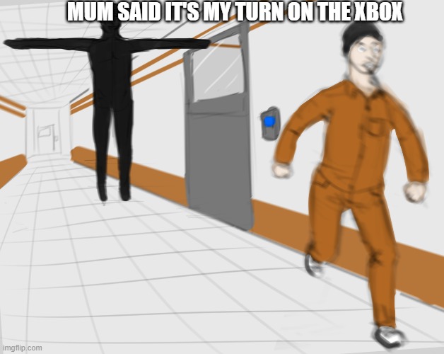 scp memes | MUM SAID IT'S MY TURN ON THE XBOX | image tagged in scp tpose | made w/ Imgflip meme maker