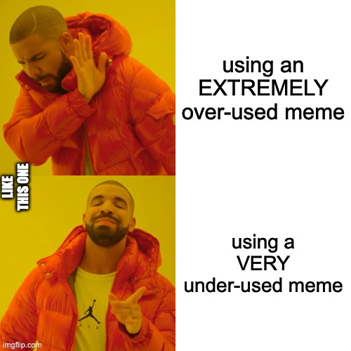 Drake Hotline Bling Meme | using an EXTREMELY over-used meme; LIKE THIS ONE; using a VERY under-used meme | image tagged in memes,drake hotline bling | made w/ Imgflip meme maker