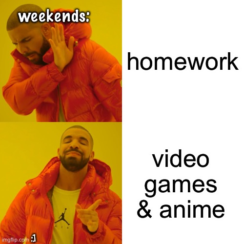 upvote if you agree | weekends:; homework; video games & anime; :] | image tagged in memes,drake hotline bling | made w/ Imgflip meme maker