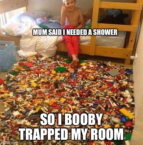 Lego Obstacle |  MUM SAID I NEEDED A SHOWER; SO I BOOBY TRAPPED MY ROOM | image tagged in lego obstacle | made w/ Imgflip meme maker