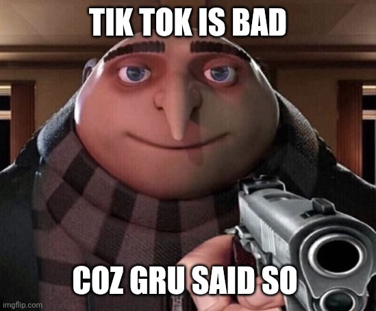 Gru Gun | TIK TOK IS BAD COZ GRU SAID SO | image tagged in gru gun | made w/ Imgflip meme maker