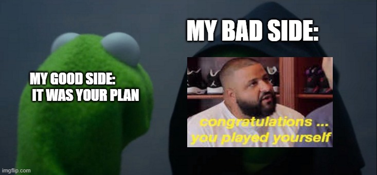 my to parts | MY BAD SIDE:; MY GOOD SIDE:                            
IT WAS YOUR PLAN | image tagged in memes,evil kermit | made w/ Imgflip meme maker