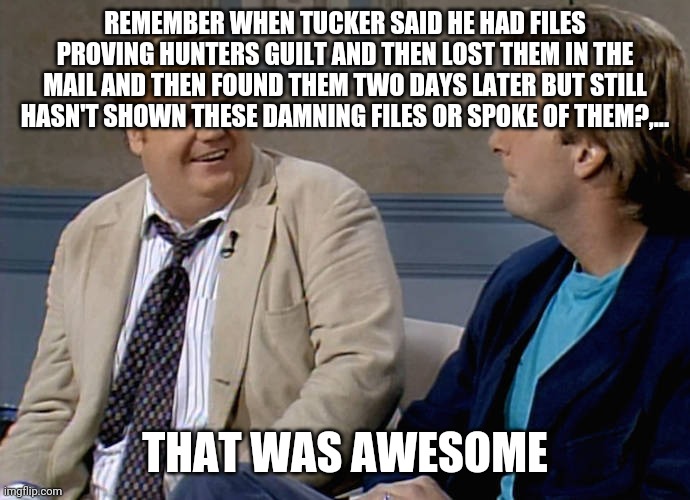 Remember that time | REMEMBER WHEN TUCKER SAID HE HAD FILES PROVING HUNTERS GUILT AND THEN LOST THEM IN THE MAIL AND THEN FOUND THEM TWO DAYS LATER BUT STILL HAS | image tagged in remember that time | made w/ Imgflip meme maker