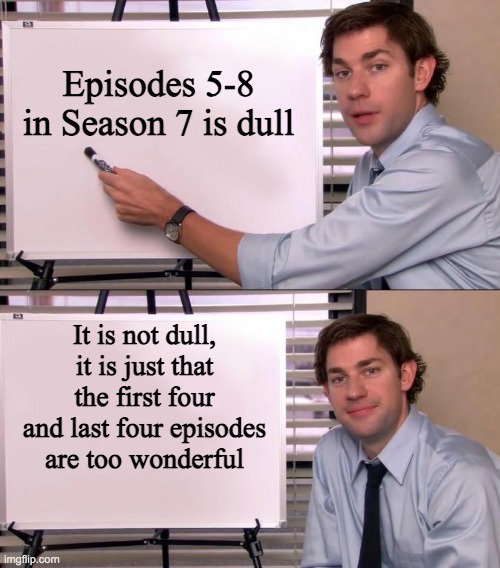 Jim Halpert Explains | Episodes 5-8 in Season 7 is dull; It is not dull, it is just that the first four and last four episodes are too wonderful | image tagged in jim halpert explains | made w/ Imgflip meme maker