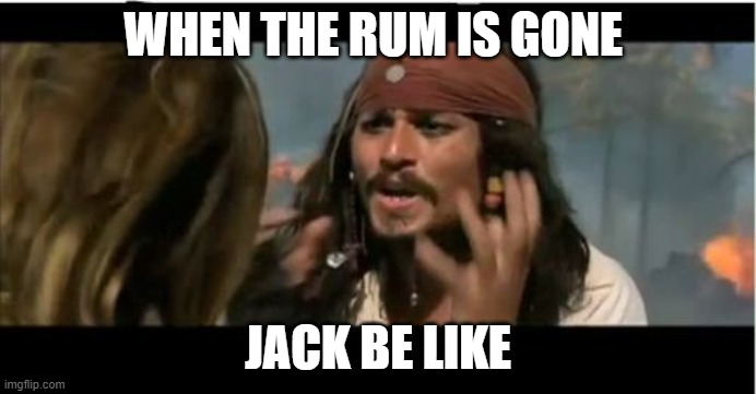 Why Is The Rum Gone |  WHEN THE RUM IS GONE; JACK BE LIKE | image tagged in memes,why is the rum gone | made w/ Imgflip meme maker