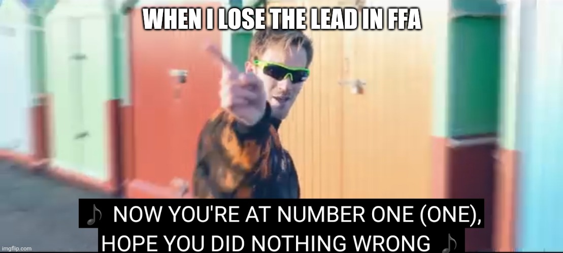 Your at number one | WHEN I LOSE THE LEAD IN FFA | image tagged in your at number one | made w/ Imgflip meme maker
