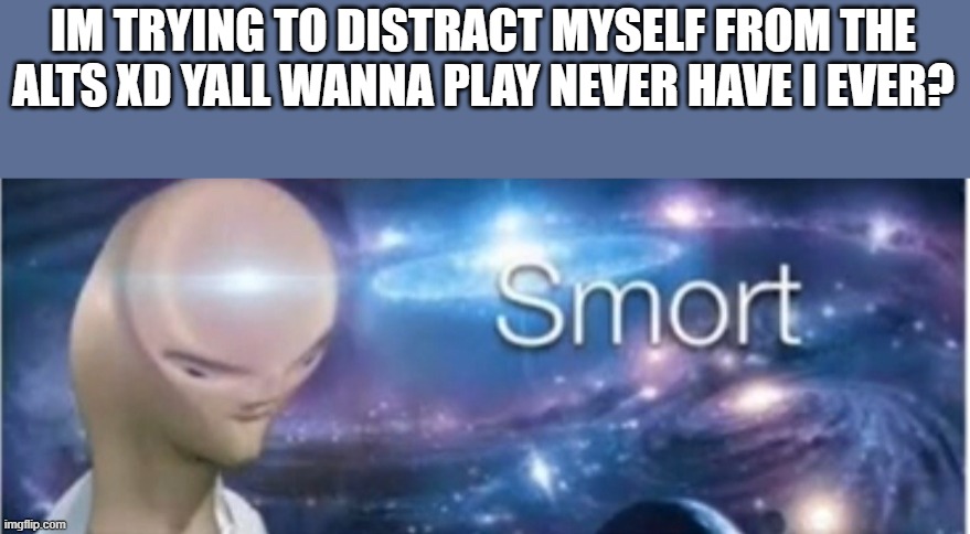 reeeeeeeeeeee | IM TRYING TO DISTRACT MYSELF FROM THE ALTS XD YALL WANNA PLAY NEVER HAVE I EVER? | image tagged in meme man smort | made w/ Imgflip meme maker