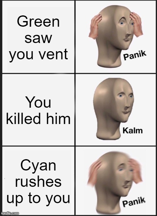 Relatable :) | Green saw you vent; You killed him; Cyan rushes up to you | image tagged in memes,panik kalm panik | made w/ Imgflip meme maker