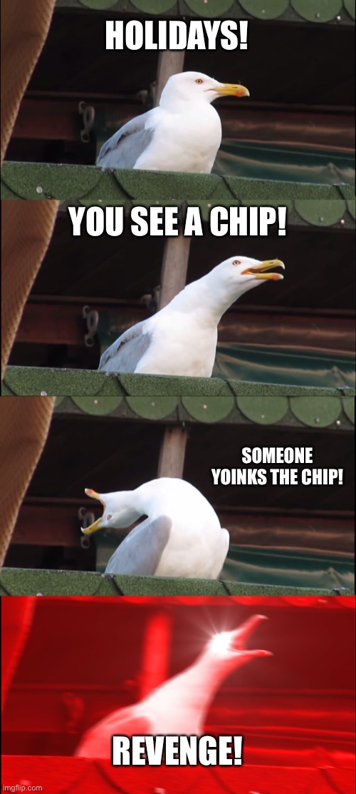 Chips | HOLIDAYS! YOU SEE A CHIP! SOMEONE YOINKS THE CHIP! REVENGE! | image tagged in memes,inhaling seagull | made w/ Imgflip meme maker