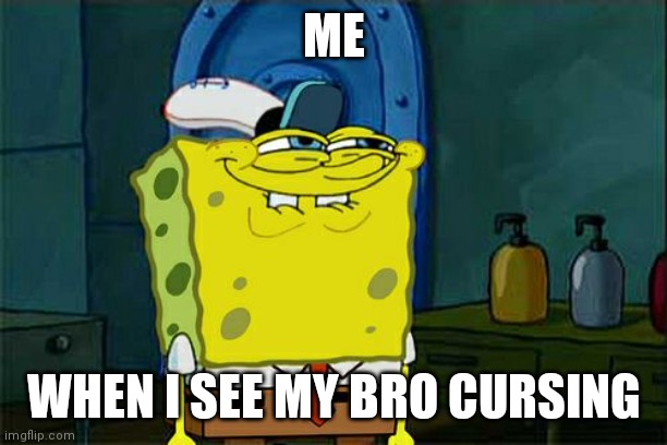 Mom's gonna be mad | ME; WHEN I SEE MY BRO CURSING | image tagged in memes,don't you squidward | made w/ Imgflip meme maker