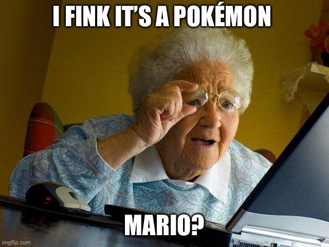 Grandma Finds The Internet | I FINK IT’S A POKÉMON; MARIO? | image tagged in memes,grandma finds the internet | made w/ Imgflip meme maker