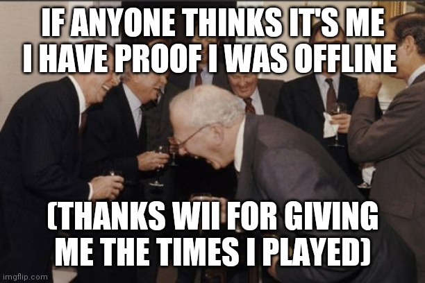 Laughing Men In Suits | IF ANYONE THINKS IT'S ME I HAVE PROOF I WAS OFFLINE; (THANKS WII FOR GIVING ME THE TIMES I PLAYED) | image tagged in memes,laughing men in suits | made w/ Imgflip meme maker
