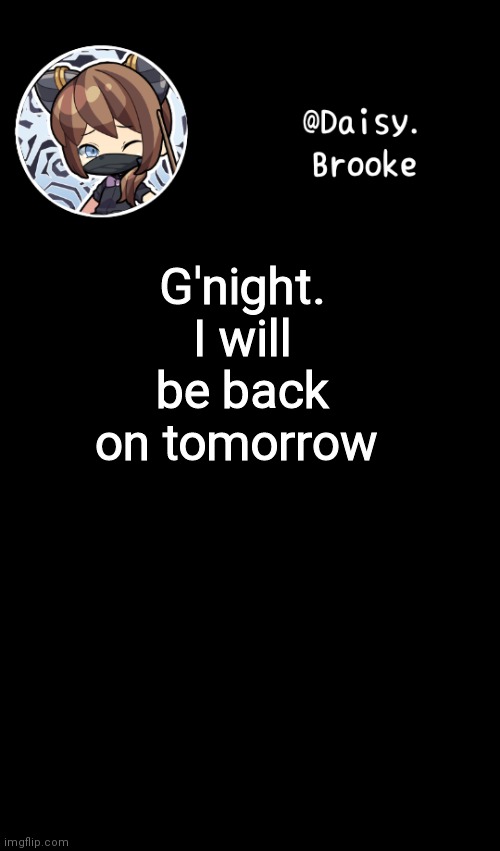 Daisy's new template | G'night. I will be back on tomorrow | image tagged in daisy's new template | made w/ Imgflip meme maker