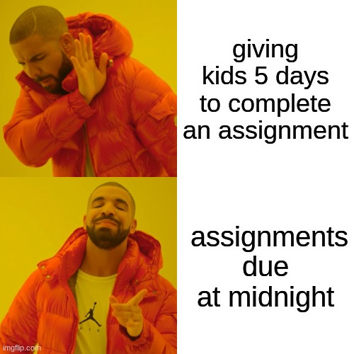 Drake Hotline Bling | giving kids 5 days to complete an assignment; assignments due at midnight | image tagged in memes,drake hotline bling | made w/ Imgflip meme maker