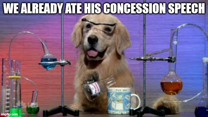 Chemistry Dog | WE ALREADY ATE HIS CONCESSION SPEECH | image tagged in chemistry dog | made w/ Imgflip meme maker