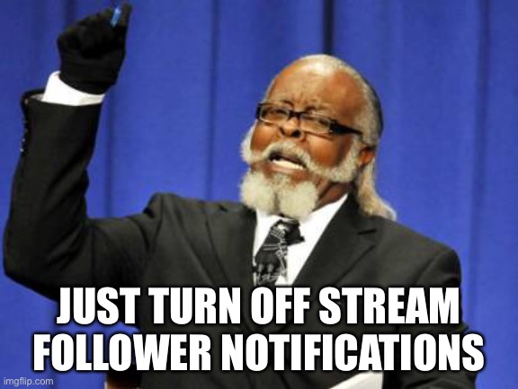 Advice 100 | JUST TURN OFF STREAM FOLLOWER NOTIFICATIONS | image tagged in memes,too damn high | made w/ Imgflip meme maker