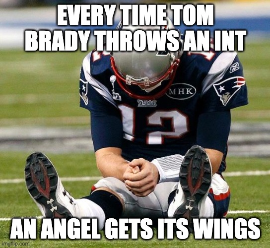 tom Brady sad |  EVERY TIME TOM BRADY THROWS AN INT; AN ANGEL GETS ITS WINGS | image tagged in tom brady sad | made w/ Imgflip meme maker