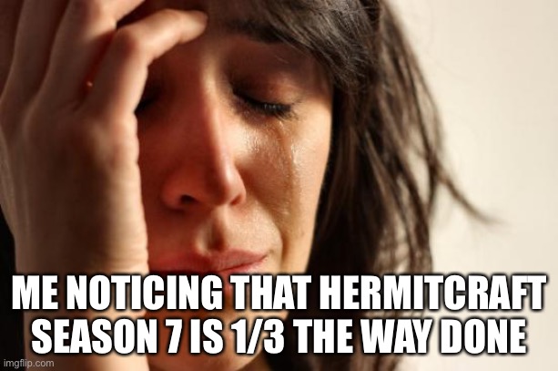 First World Problems Meme | ME NOTICING THAT HERMITCRAFT SEASON 7 IS 1/3 THE WAY DONE | image tagged in memes,first world problems | made w/ Imgflip meme maker